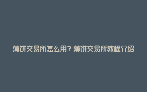 薄饼交易所怎么用？薄饼交易所教程介绍