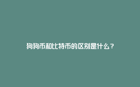 狗狗币和比特币的区别是什么？