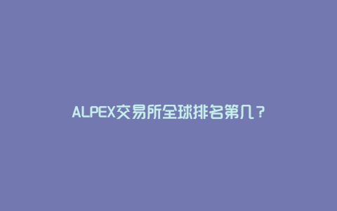 ALPEX交易所全球排名第几？