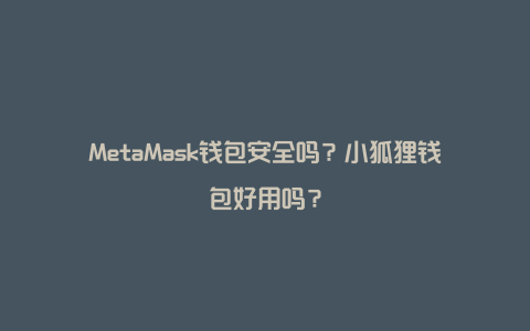 MetaMask钱包安全吗？小狐狸钱包好用吗？