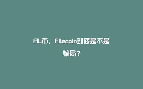 FIL币，Filecoin到底是不是骗局？