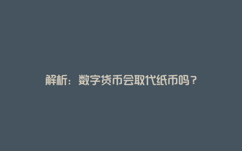 解析：数字货币会取代纸币吗？