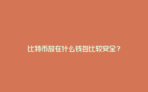 比特币放在什么钱包比较安全？