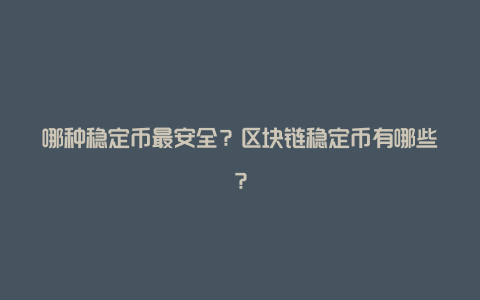 哪种稳定币最安全？区块链稳定币有哪些？