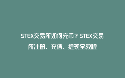 STEX交易所如何充币？STEX交易所注册、充值、提现全教程