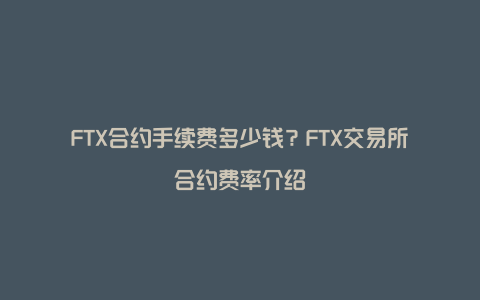 FTX合约手续费多少钱？FTX交易所合约费率介绍