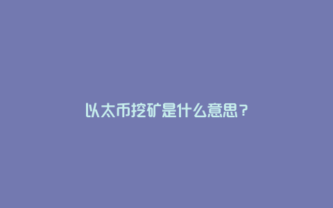 以太币挖矿是什么意思？