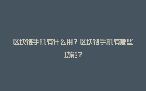 区块链手机有什么用？区块链手机有哪些功能？