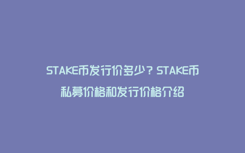 STAKE币发行价多少？STAKE币私募价格和发行价格介绍