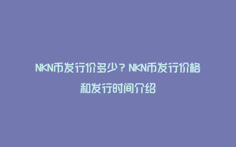 NKN币发行价多少？NKN币发行价格和发行时间介绍