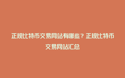 正规比特币交易网站有哪些？正规比特币交易网站汇总