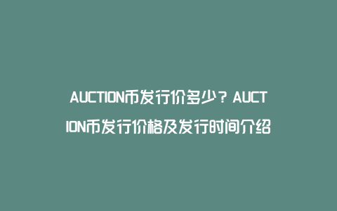 AUCTION币发行价多少？AUCTION币发行价格及发行时间介绍