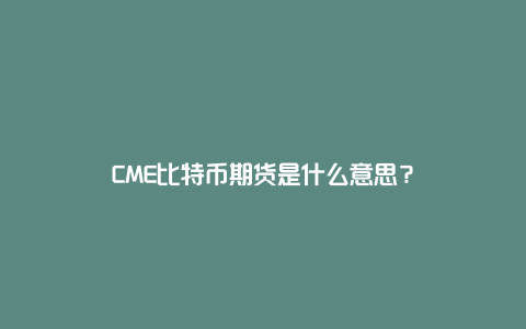 CME比特币期货是什么意思？