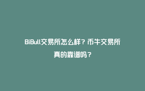 BiBull交易所怎么样？币牛交易所真的靠谱吗？