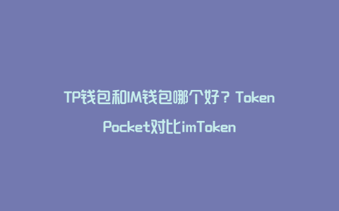 TP钱包和IM钱包哪个好？TokenPocket对比imToken