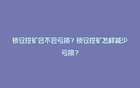 锁仓挖矿会不会亏损？锁仓挖矿怎样减少亏损？