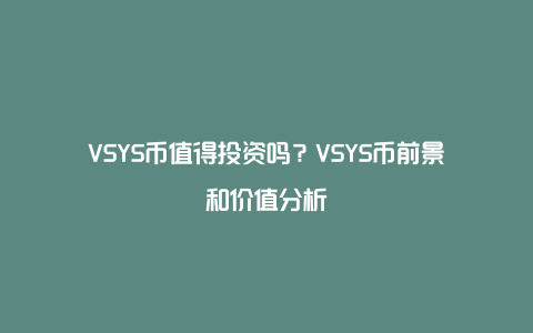 VSYS币值得投资吗？VSYS币前景和价值分析