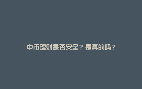 中币理财是否安全？是真的吗？