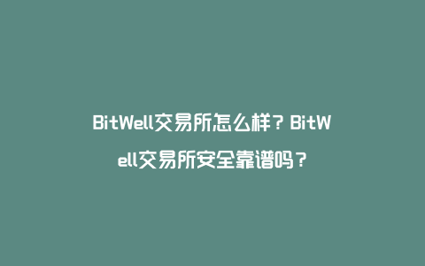 BitWell交易所怎么样？BitWell交易所安全靠谱吗？