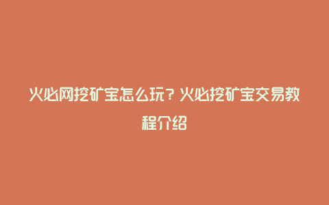 火必网挖矿宝怎么玩？火必挖矿宝交易教程介绍