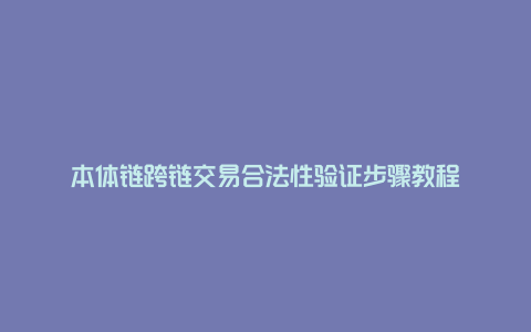 本体链跨链交易合法性验证步骤教程