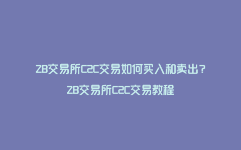 ZB交易所C2C交易如何买入和卖出？ZB交易所C2C交易教程