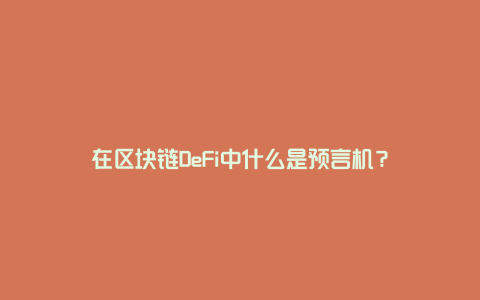 在区块链DeFi中什么是预言机？