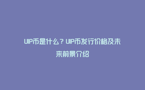 UIP币是什么？UIP币发行价格及未来前景介绍