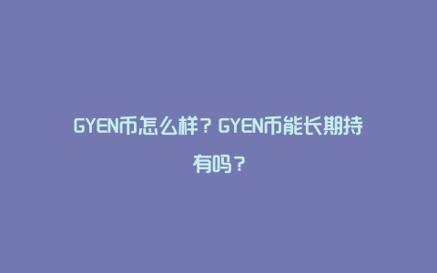 GYEN币怎么样？GYEN币能长期持有吗？