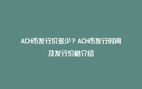 ACH币发行价多少？ACH币发行时间及发行价格介绍