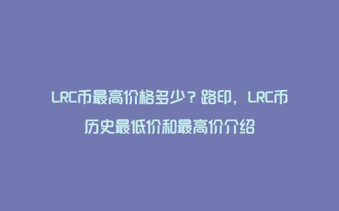 LRC币最高价格多少？路印，LRC币历史最低价和最高价介绍