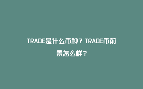 TRADE是什么币种？TRADE币前景怎么样？