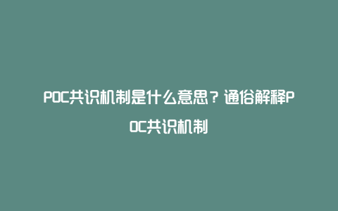 POC共识机制是什么意思？通俗解释POC共识机制