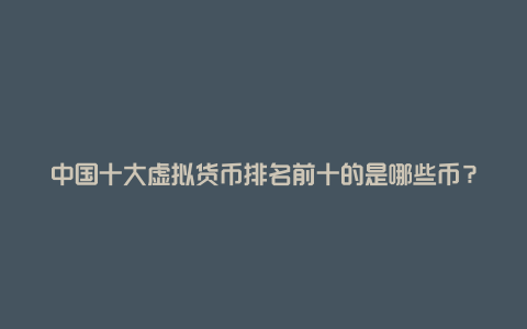 中国十大虚拟货币排名前十的是哪些币？