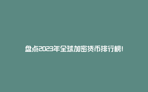 盘点2023年全球加密货币排行榜！