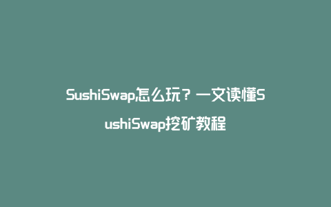 SushiSwap怎么玩？一文读懂SushiSwap挖矿教程