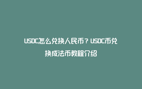 USDC怎么兑换人民币？USDC币兑换成法币教程介绍