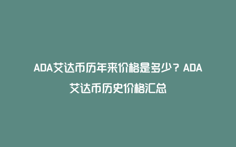 ADA艾达币历年来价格是多少？ADA艾达币历史价格汇总