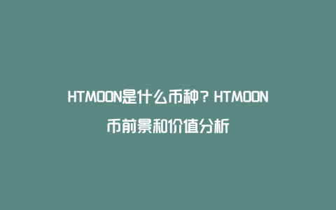 HTMOON是什么币种？HTMOON币前景和价值分析