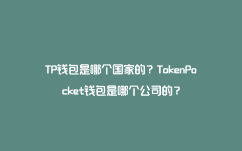 TP钱包是哪个国家的？TokenPocket钱包是哪个公司的？