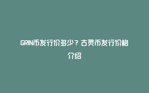 GRIN币发行价多少？古灵币发行价格介绍