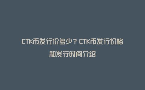 CTK币发行价多少？CTK币发行价格和发行时间介绍