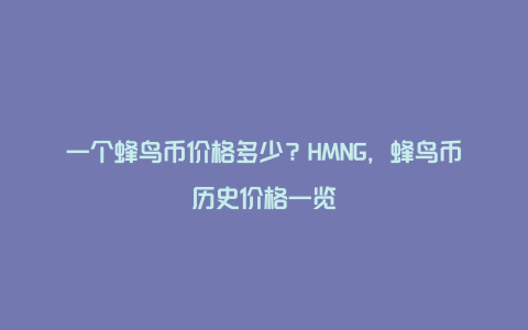 一个蜂鸟币价格多少？HMNG，蜂鸟币历史价格一览