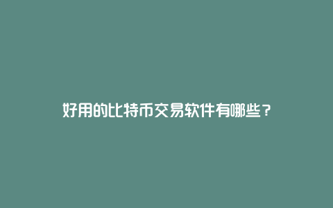 好用的比特币交易软件有哪些？