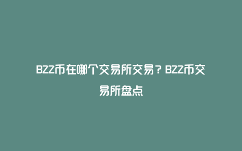 BZZ币在哪个交易所交易？BZZ币交易所盘点