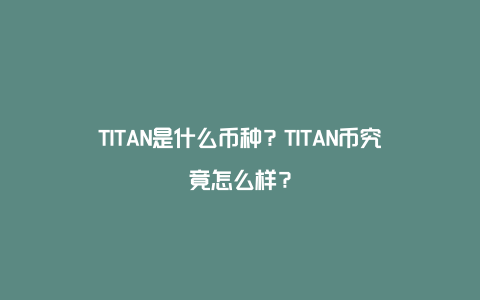 TITAN是什么币种？TITAN币究竟怎么样？