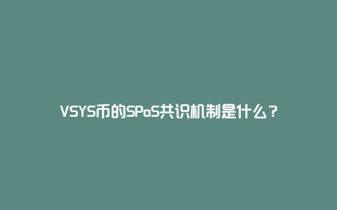 VSYS币的SPoS共识机制是什么？