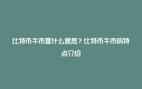 比特币牛市是什么意思？比特币牛市的特点介绍