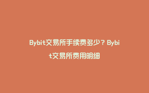 Bybit交易所手续费多少？Bybit交易所费用明细