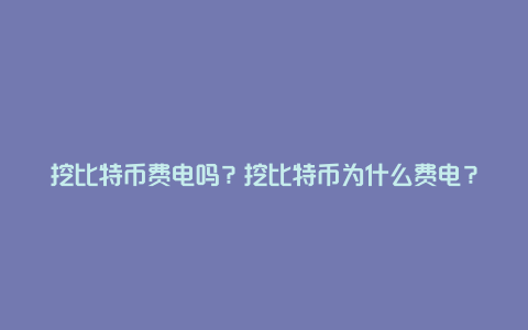 挖比特币费电吗？挖比特币为什么费电？